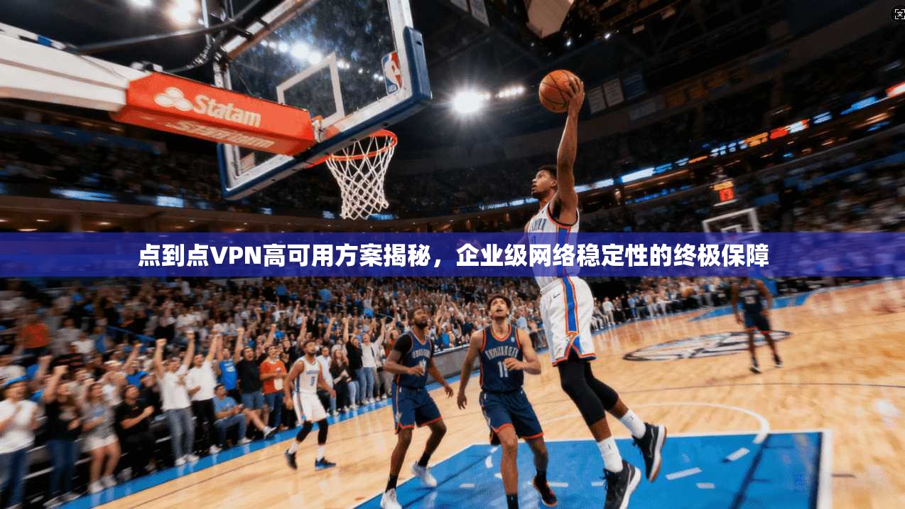 点到点VPN高可用方案揭秘，企业级网络稳定性的终极保障