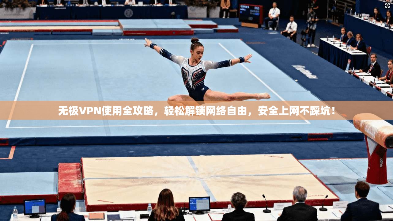 无极VPN使用全攻略,轻松解锁网络自由,安全上网不踩坑!