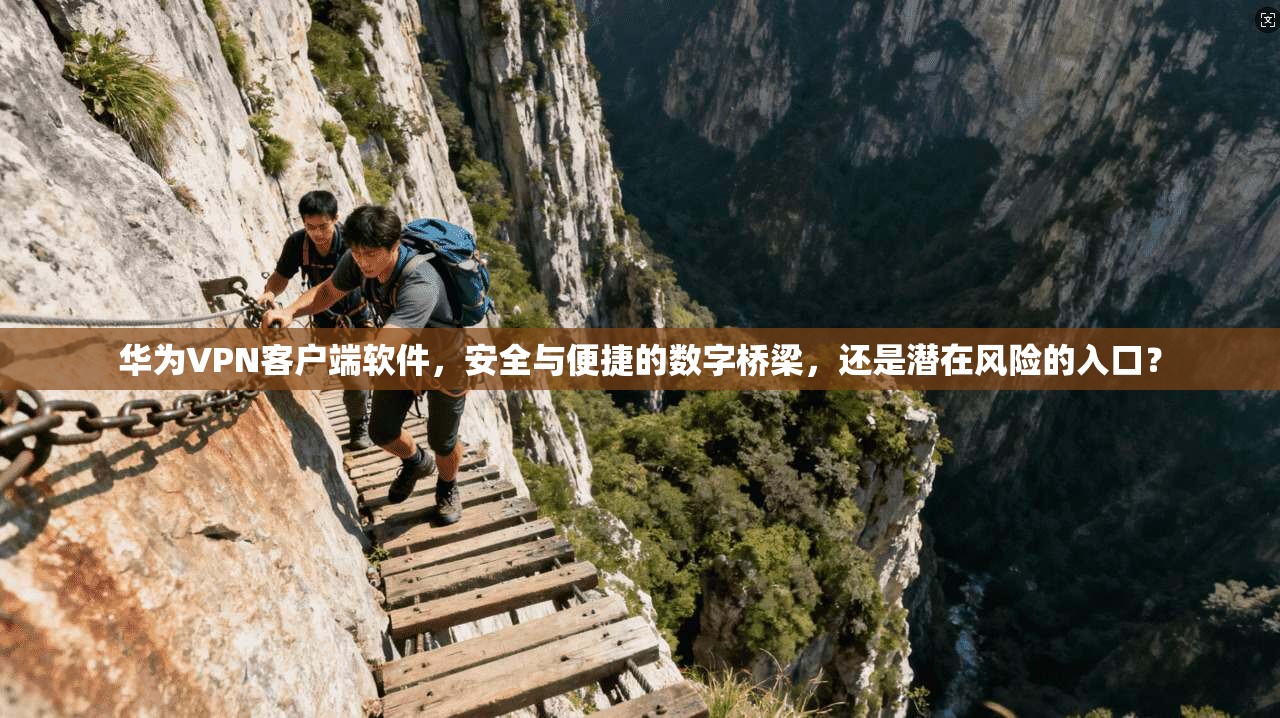 华为VPN客户端软件,安全与便捷的数字桥梁,还是潜在风险的入口?