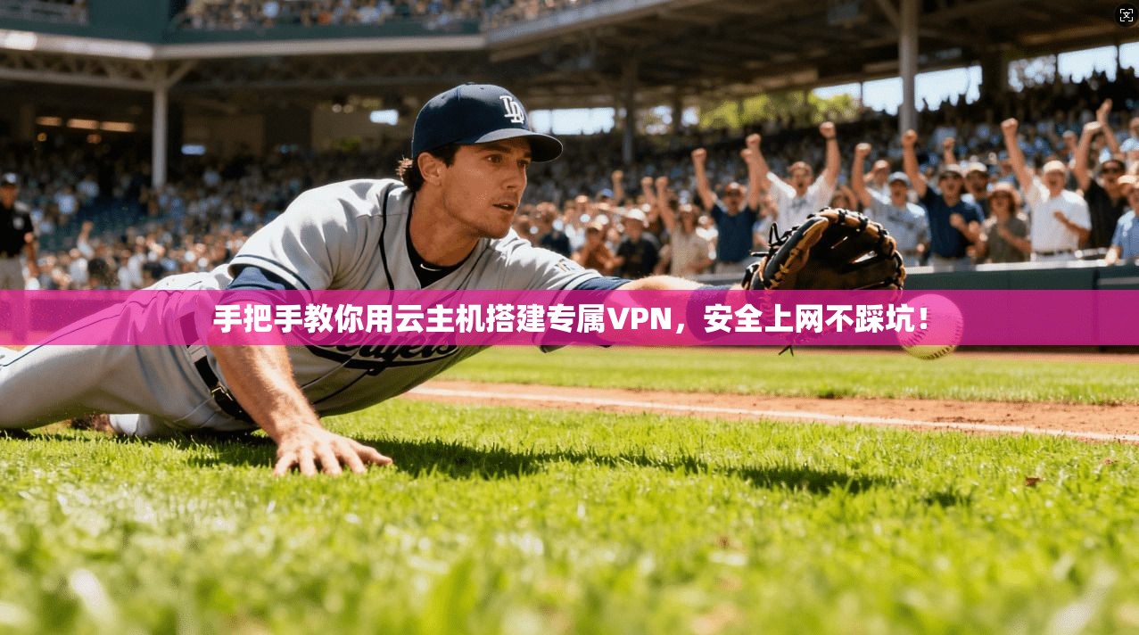 手把手教你用云主机搭建专属VPN，安全上网不踩坑！