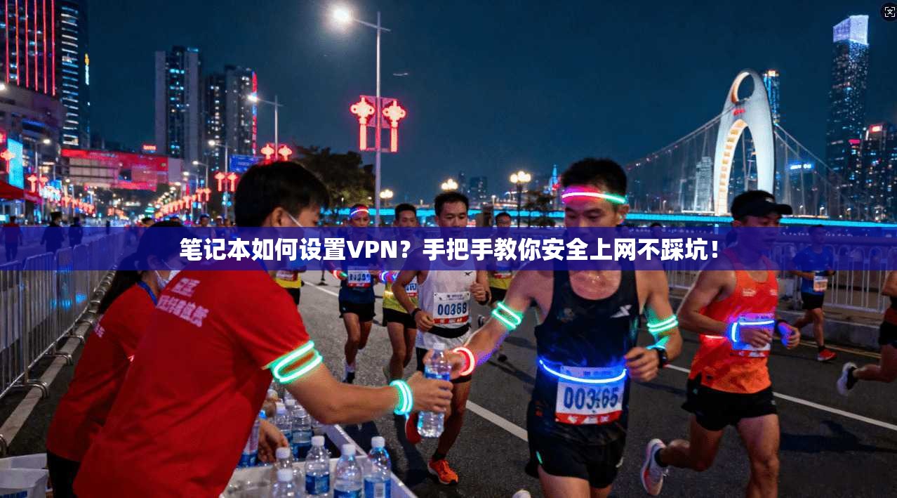 笔记本如何设置VPN?手把手教你安全上网不踩坑!