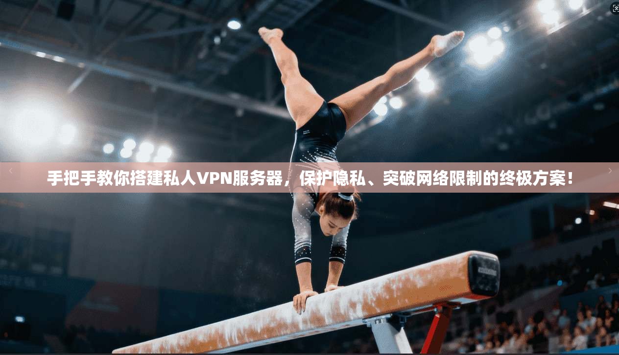 手把手教你搭建私人VPN服务器，保护隐私、突破网络限制的终极方案！