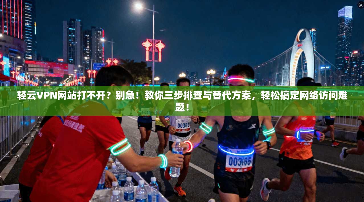 轻云VPN网站打不开?别急!教你三步排查与替代方案,轻松搞定网络访问难题!