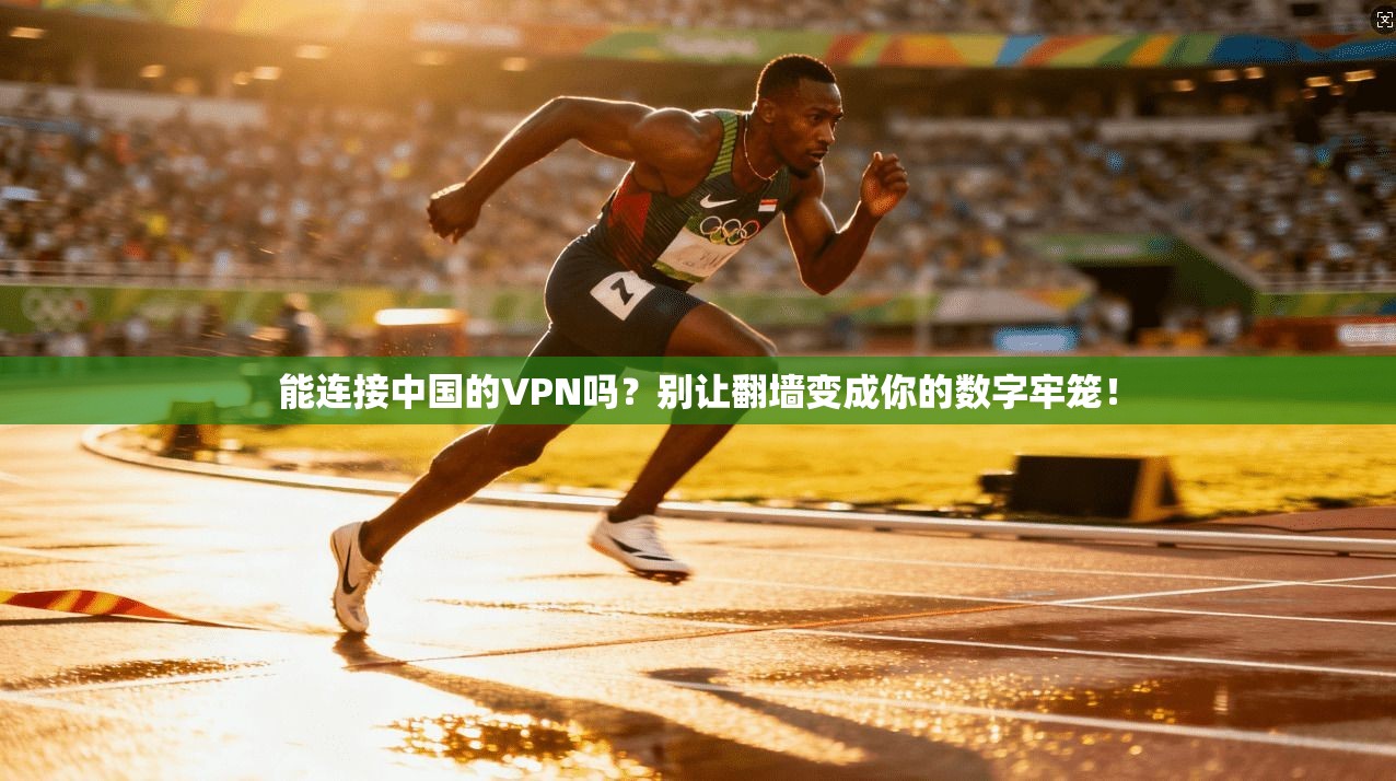 能连接中国的VPN吗？别让翻墙变成你的数字牢笼！