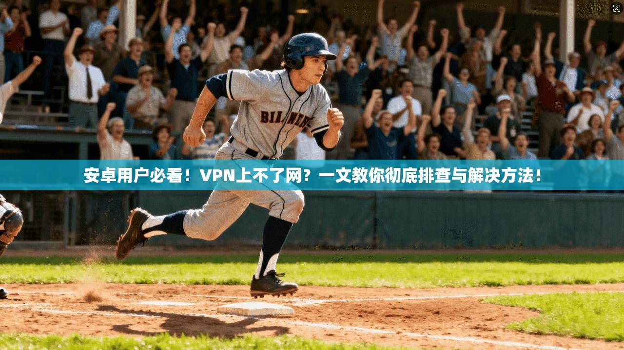安卓用户必看！VPN上不了网？一文教你彻底排查与解决方法！