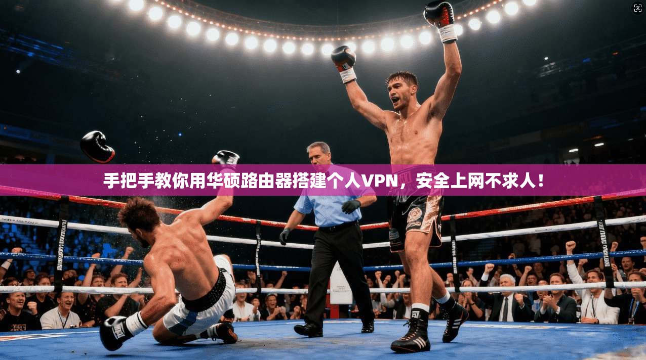 手把手教你用华硕路由器搭建个人VPN,安全上网不求人!