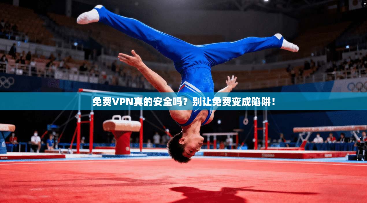 免费VPN真的安全吗？别让免费变成陷阱！