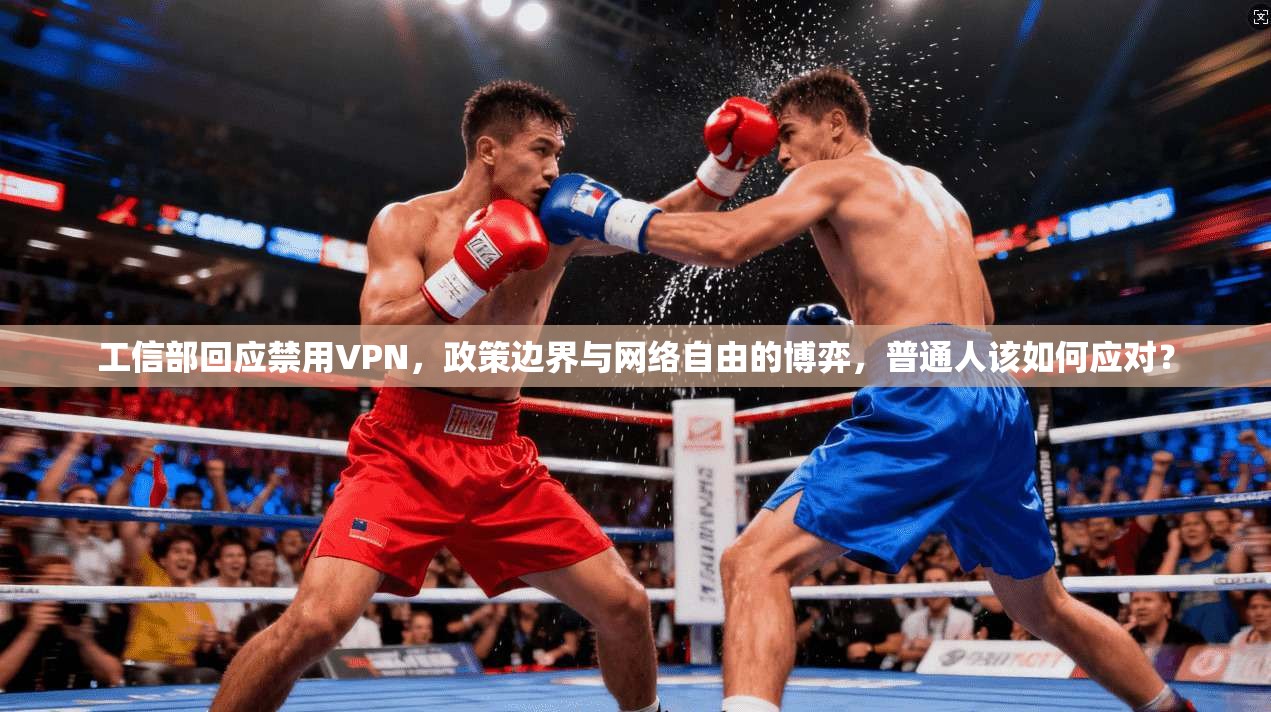 工信部回应禁用VPN，政策边界与网络自由的博弈，普通人该如何应对？