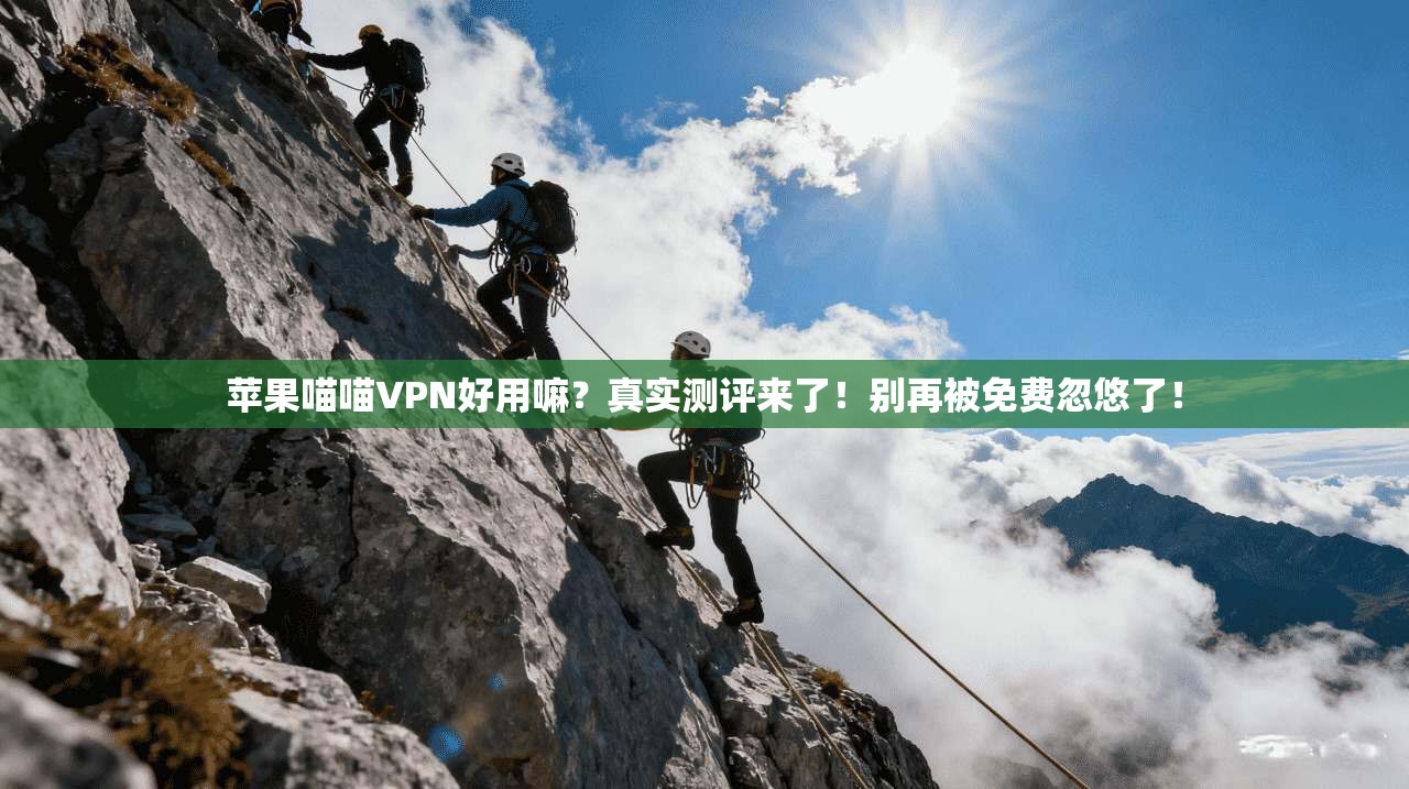 苹果喵喵VPN好用嘛？真实测评来了！别再被免费忽悠了！