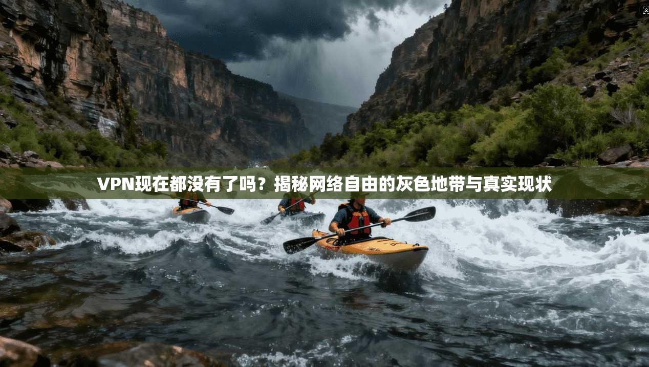 VPN现在都没有了吗？揭秘网络自由的灰色地带与真实现状