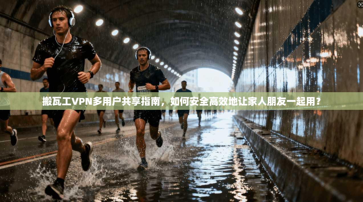 搬瓦工VPN多用户共享指南，如何安全高效地让家人朋友一起用？