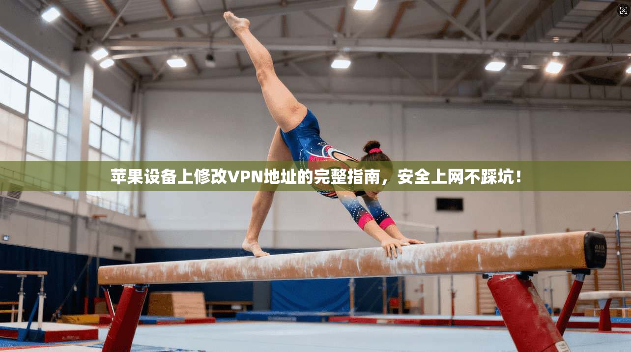 苹果设备上修改VPN地址的完整指南,安全上网不踩坑!