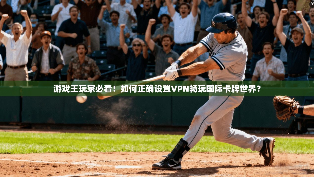 游戏王玩家必看！如何正确设置VPN畅玩国际卡牌世界？