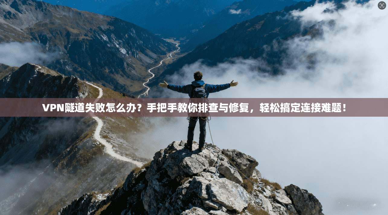 VPN隧道失败怎么办?手把手教你排查与修复,轻松搞定连接难题!