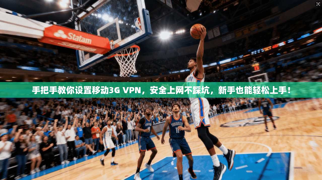 手把手教你设置移动3G VPN，安全上网不踩坑，新手也能轻松上手！