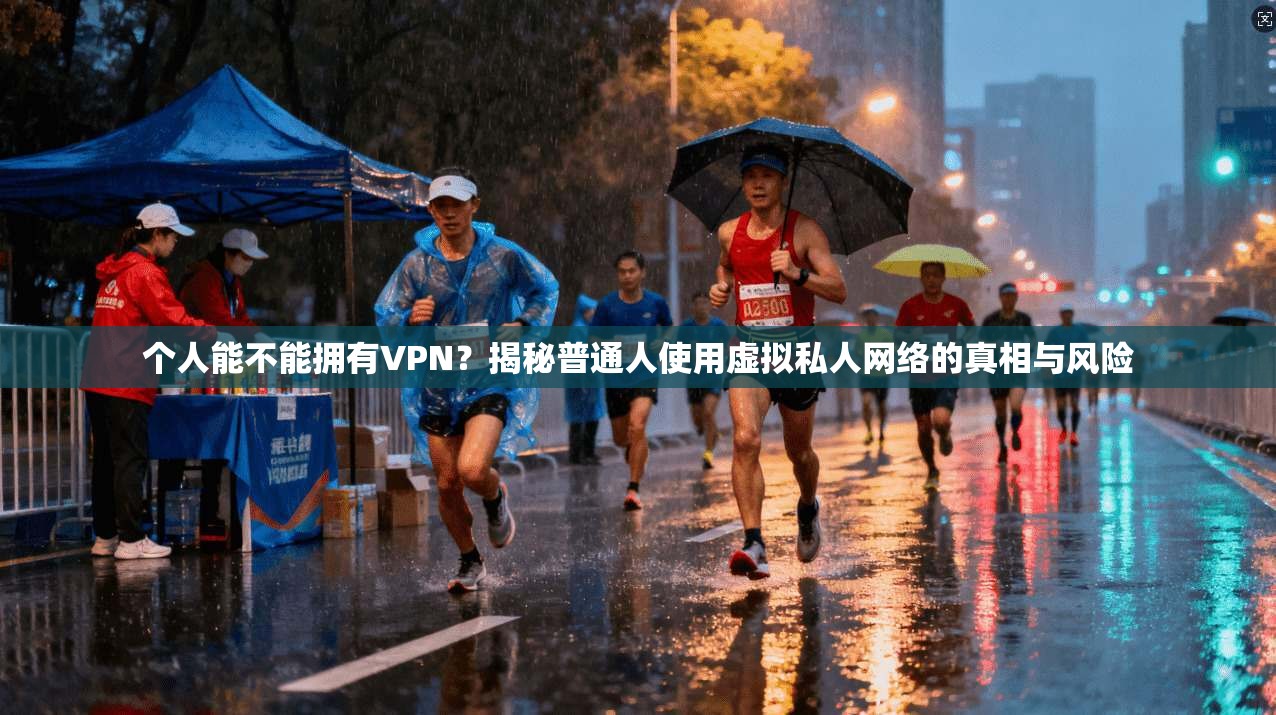 个人能不能拥有VPN？揭秘普通人使用虚拟私人网络的真相与风险