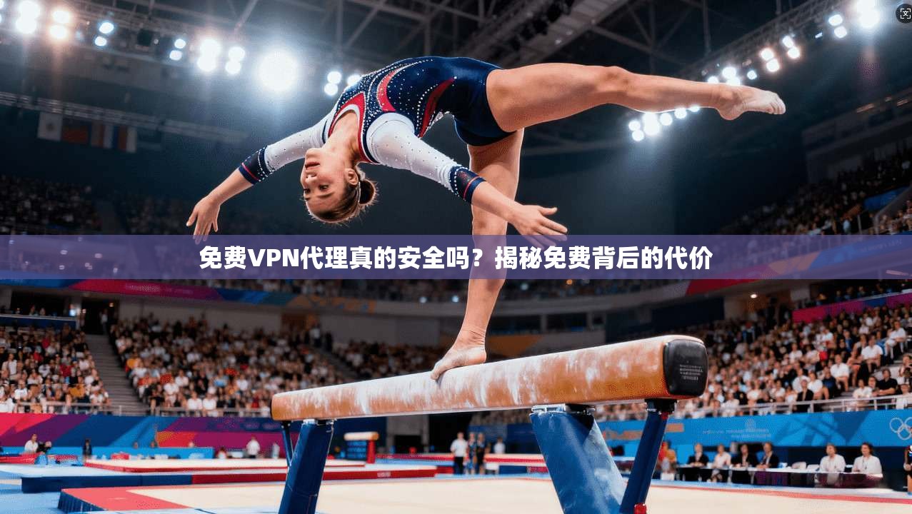 免费VPN代理真的安全吗？揭秘免费背后的代价