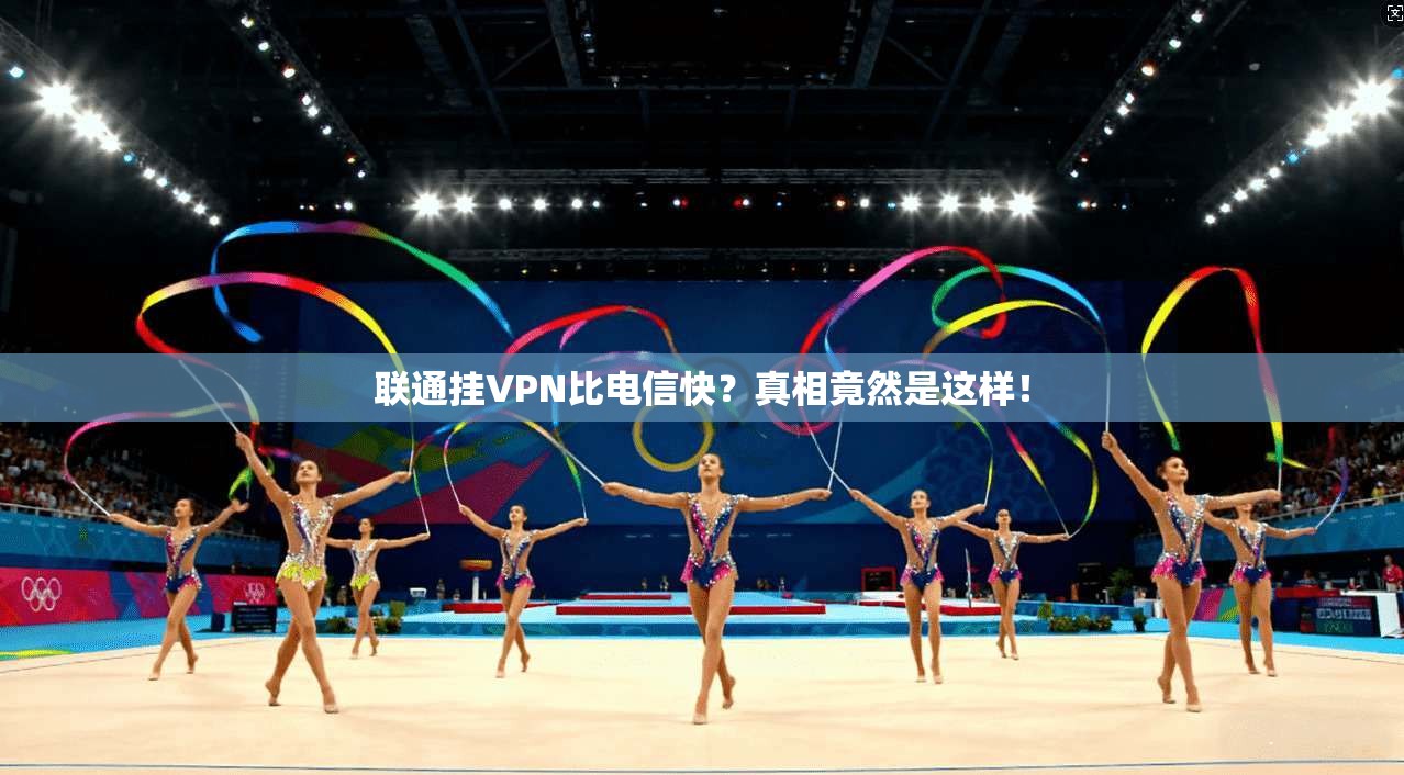 联通挂VPN比电信快？真相竟然是这样！