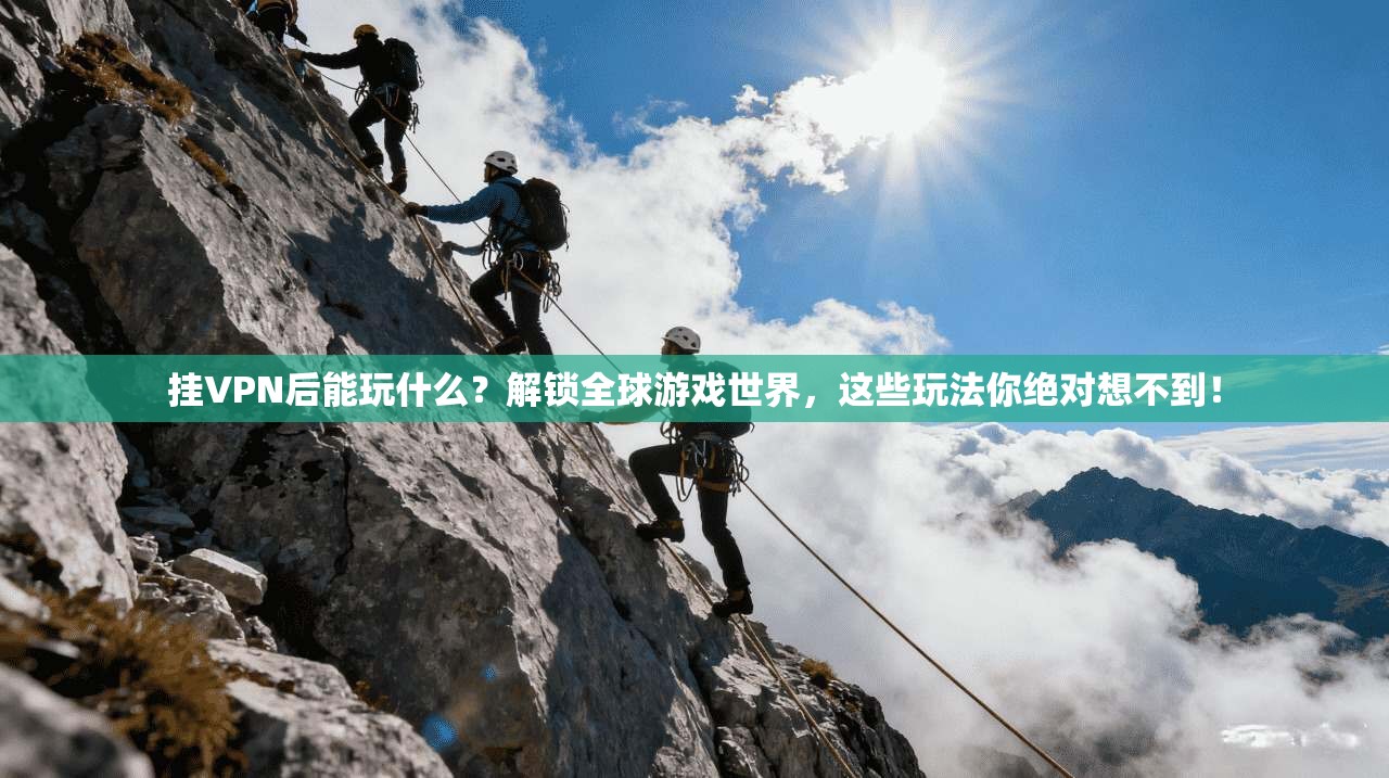 挂VPN后能玩什么？解锁全球游戏世界，这些玩法你绝对想不到！