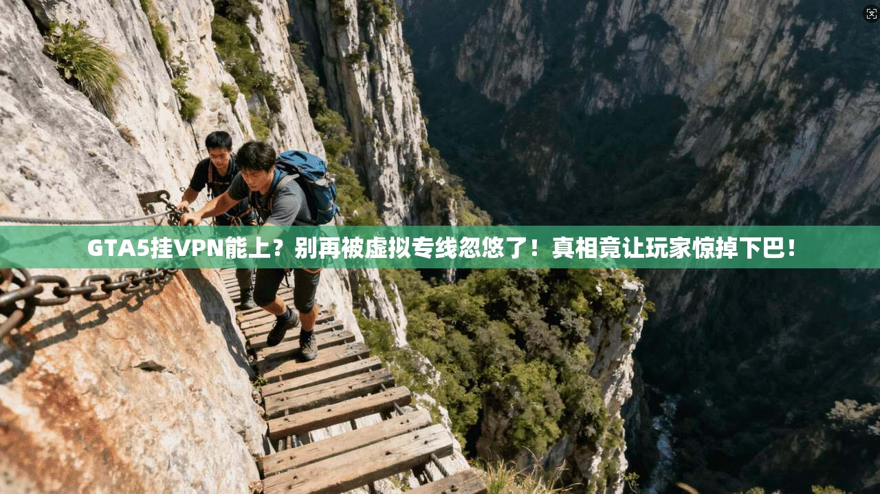 GTA5挂VPN能上？别再被虚拟专线忽悠了！真相竟让玩家惊掉下巴！