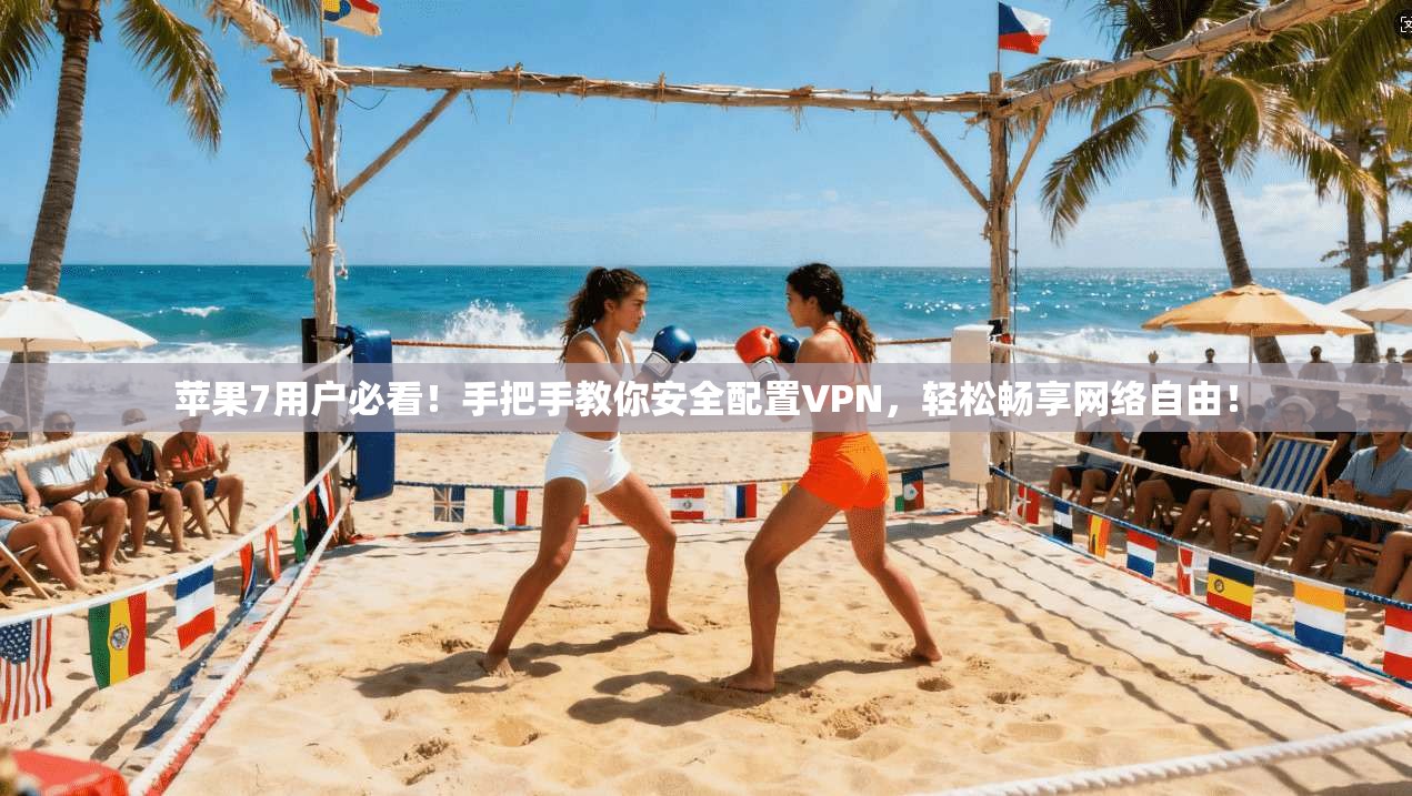 苹果7用户必看!手把手教你安全配置VPN,轻松畅享网络自由!