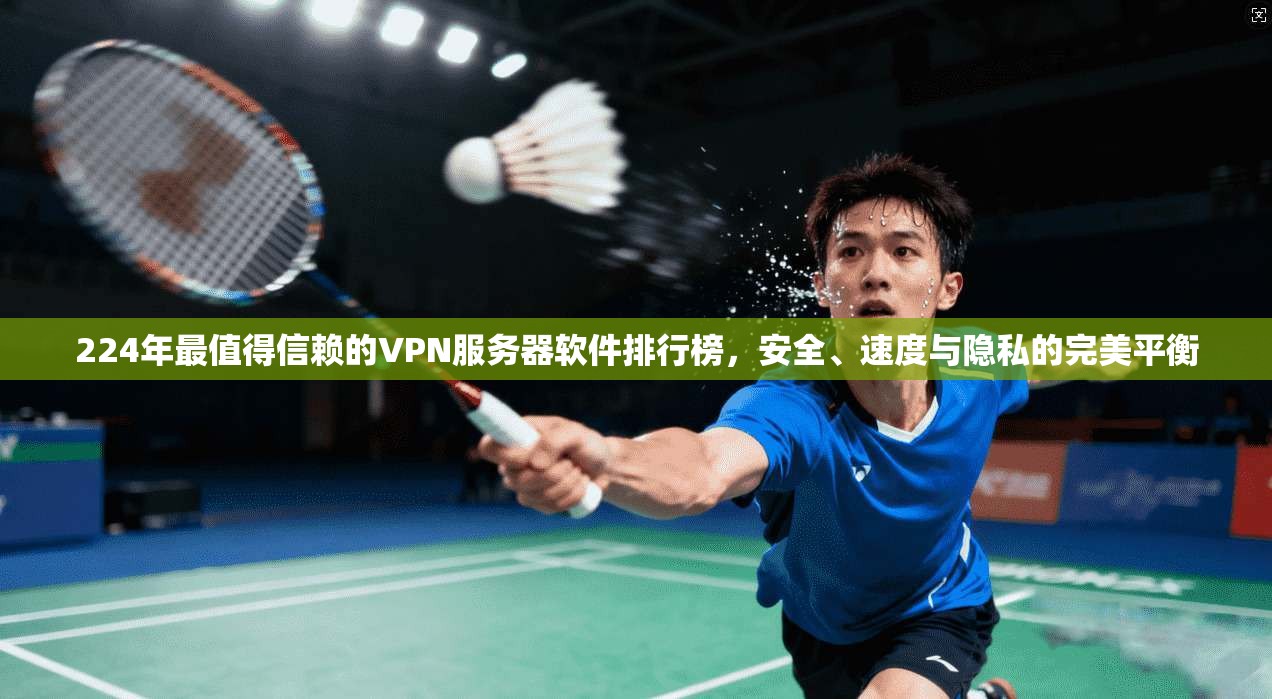 224年最值得信赖的VPN服务器软件排行榜，安全、速度与隐私的完美平衡