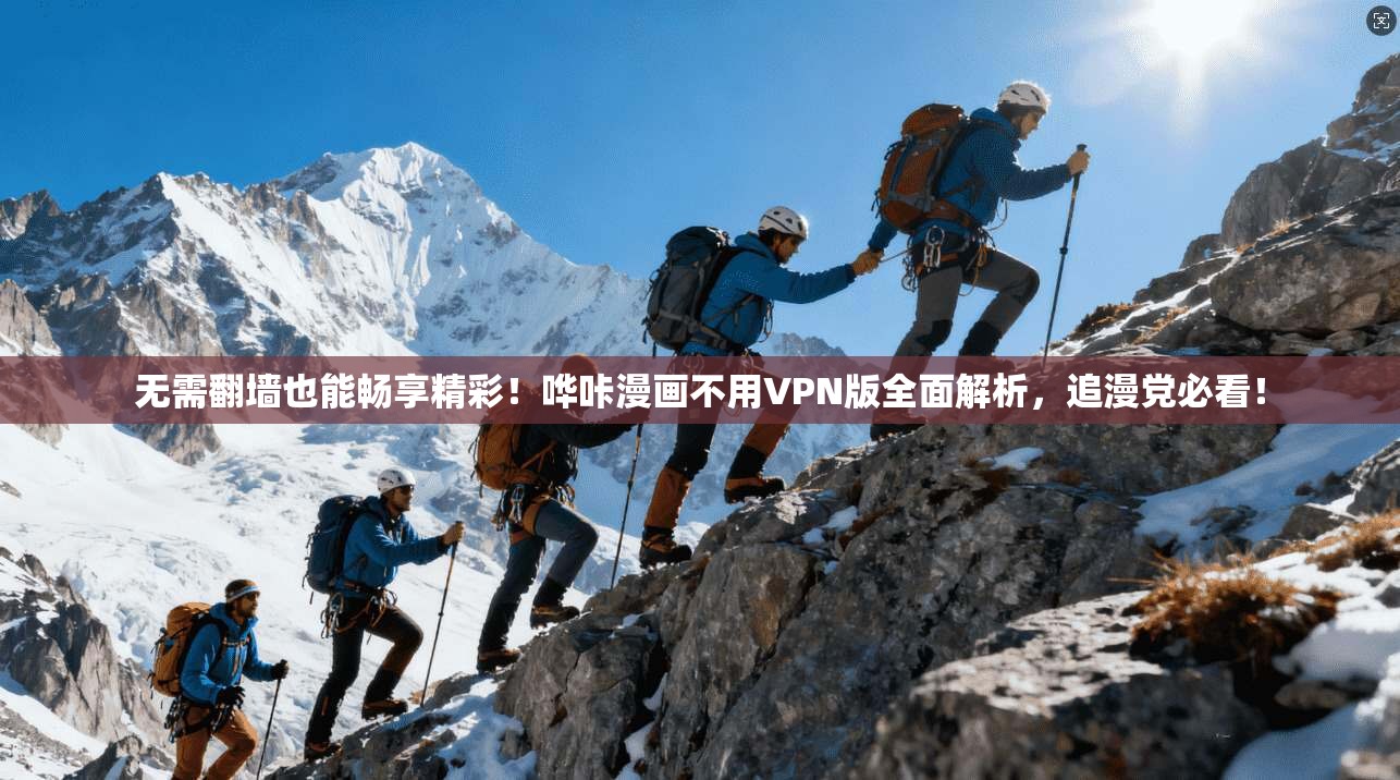 无需翻墙也能畅享精彩!哗咔漫画不用VPN版全面解析,追漫党必看!