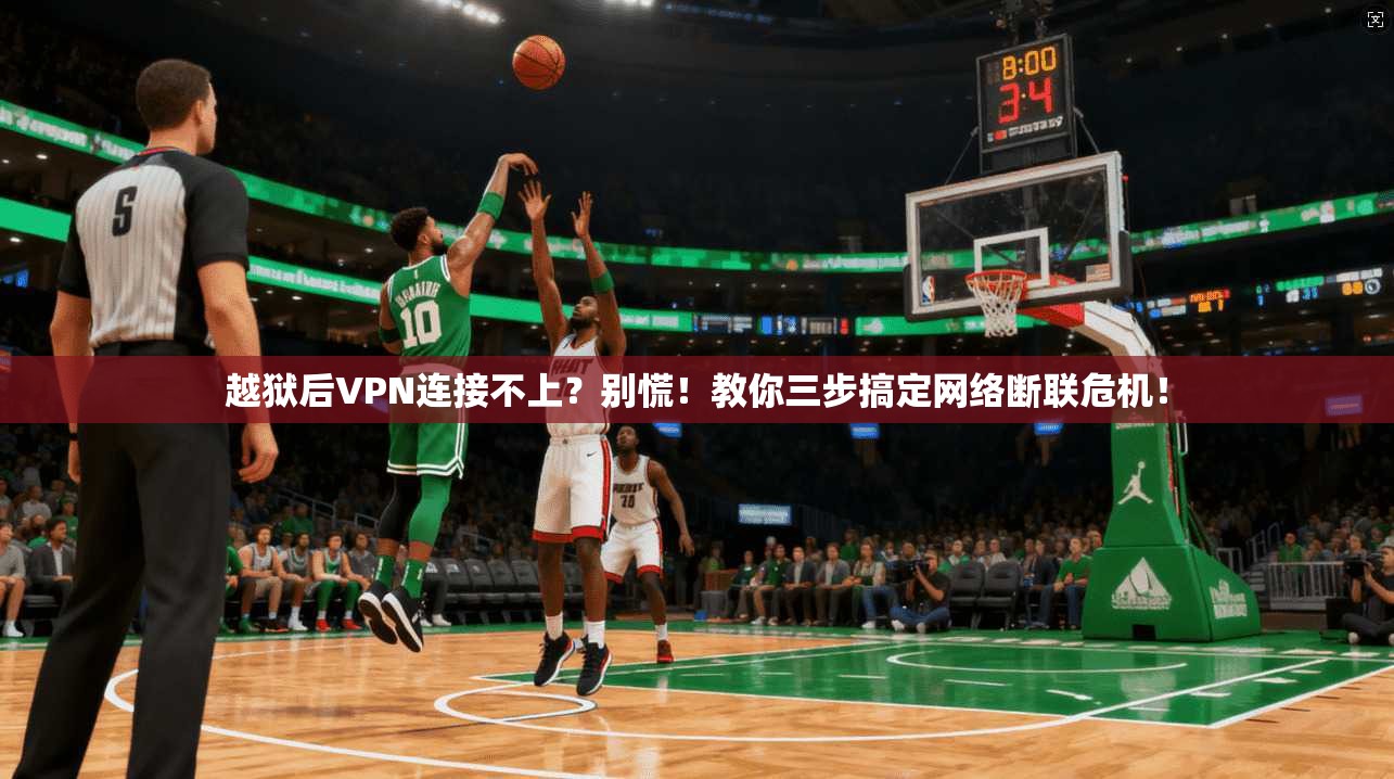 越狱后VPN连接不上?别慌!教你三步搞定网络断联危机!