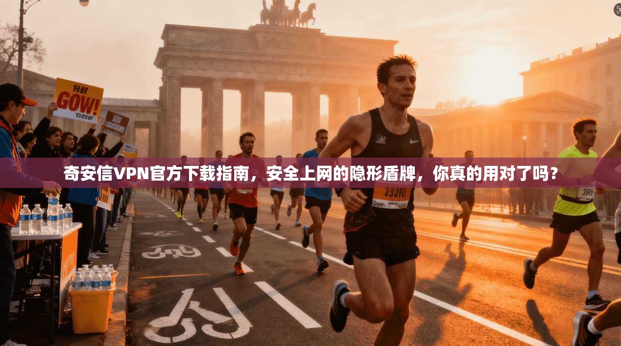 奇安信VPN官方下载指南,安全上网的隐形盾牌,你真的用对了吗?