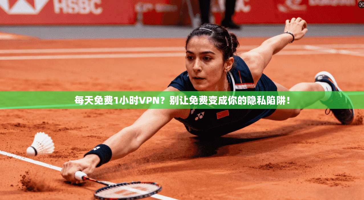 每天免费1小时VPN？别让免费变成你的隐私陷阱！