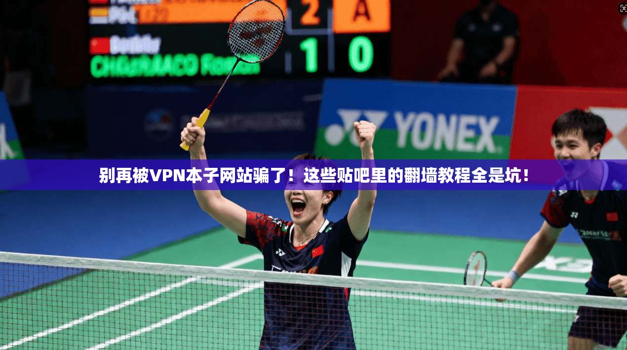 别再被VPN本子网站骗了!这些贴吧里的翻墙教程全是坑!