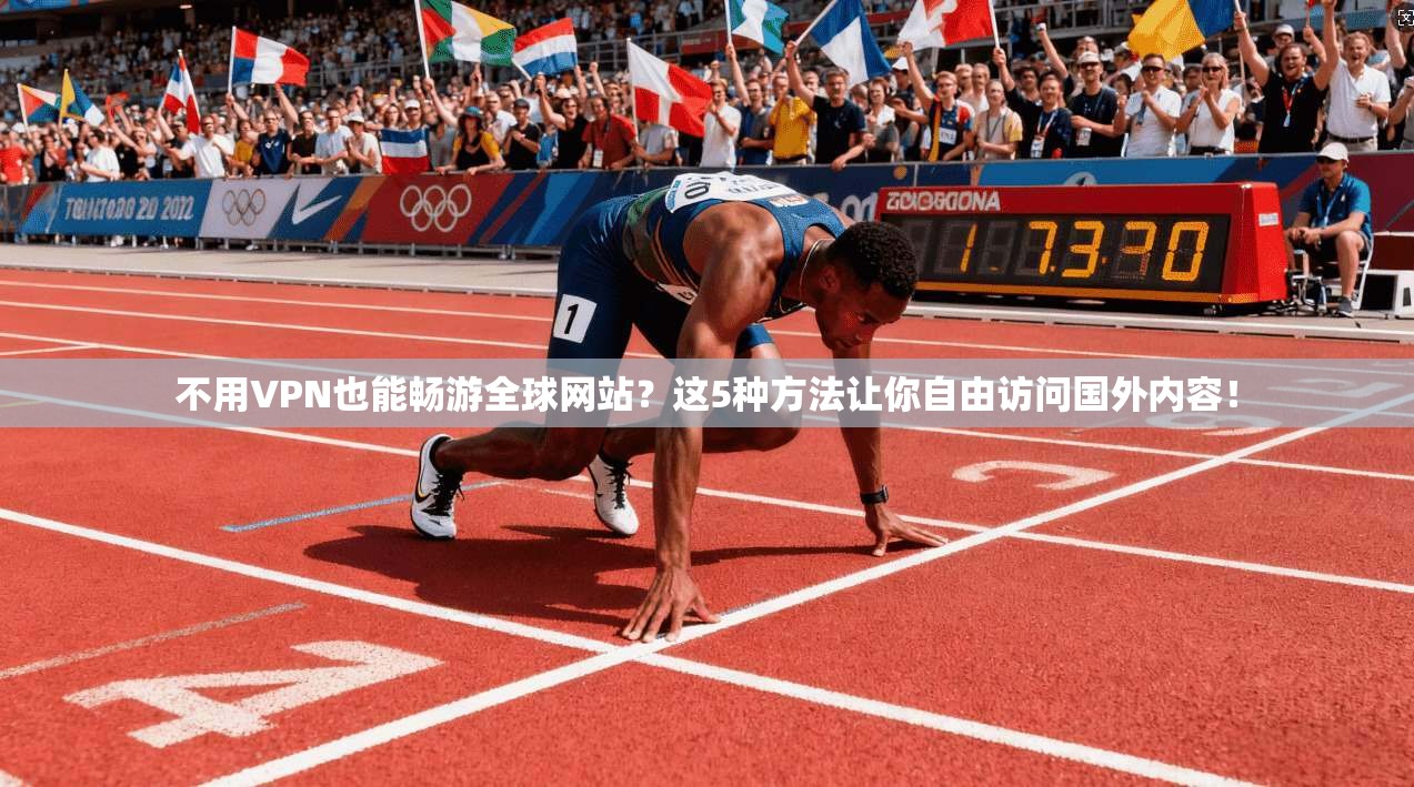 不用VPN也能畅游全球网站?这5种方法让你自由访问国外内容!