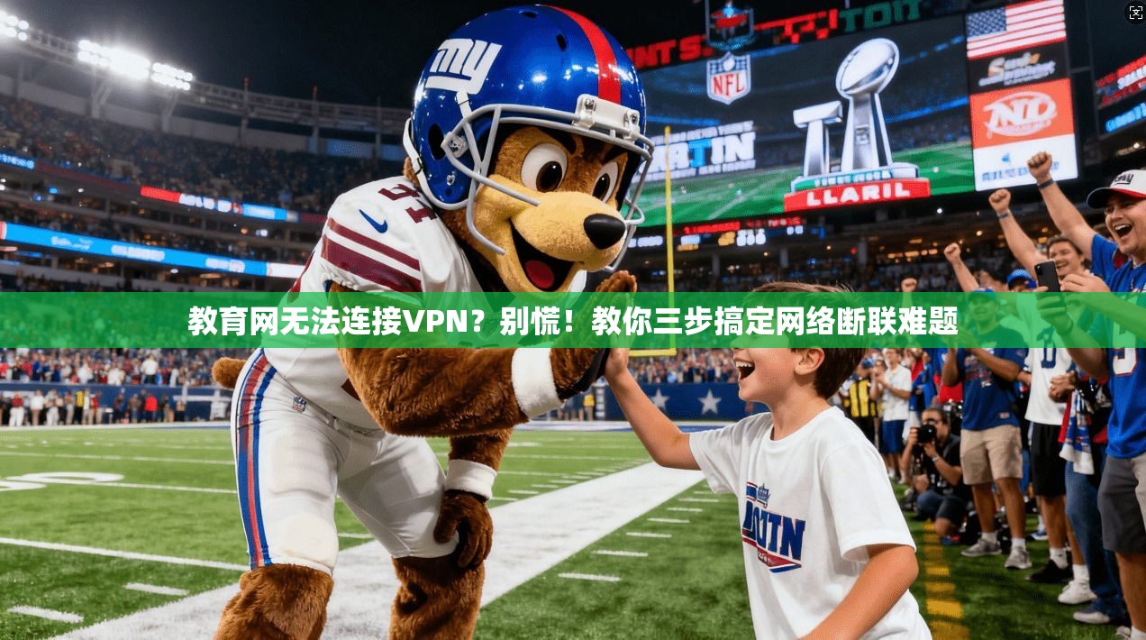 教育网无法连接VPN?别慌!教你三步搞定网络断联难题