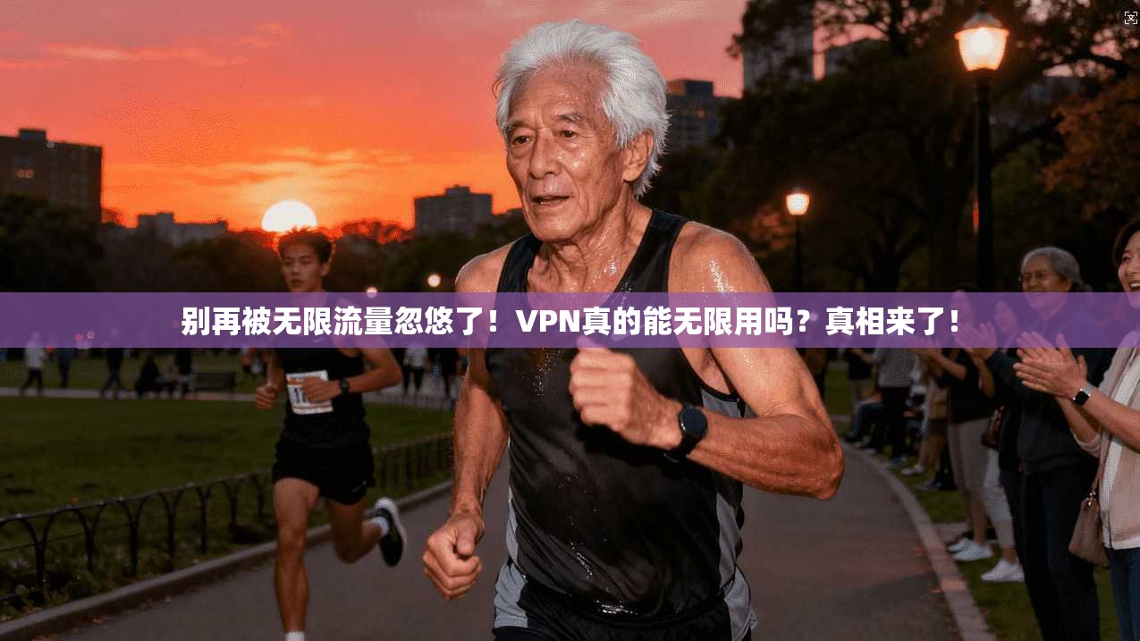 别再被无限流量忽悠了！VPN真的能无限用吗？真相来了！