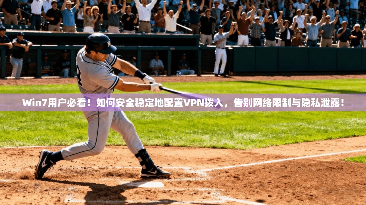 Win7用户必看！如何安全稳定地配置VPN拨入，告别网络限制与隐私泄露！