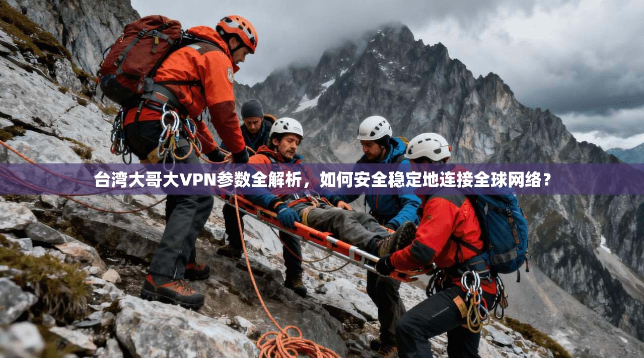 台湾大哥大VPN参数全解析，如何安全稳定地连接全球网络？