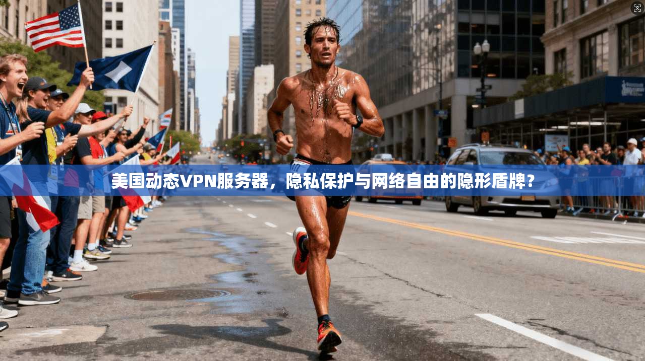 美国动态VPN服务器，隐私保护与网络自由的隐形盾牌？