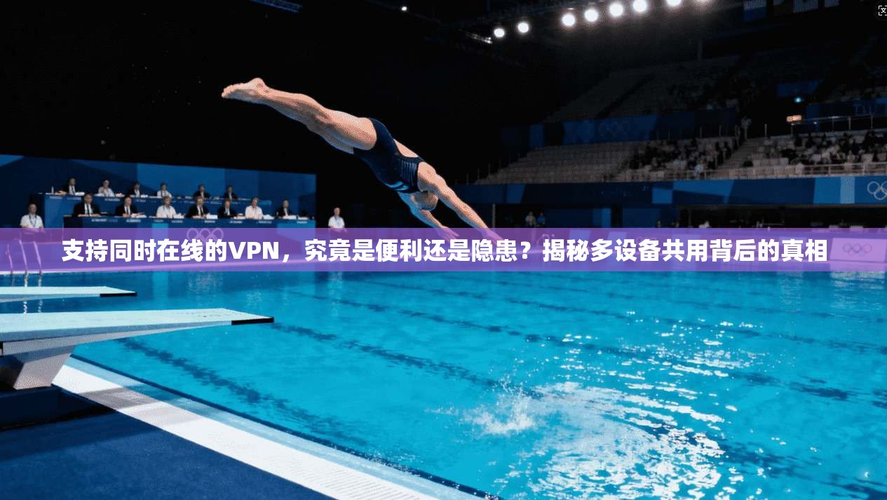 支持同时在线的VPN,究竟是便利还是隐患?揭秘多设备共用背后的真相