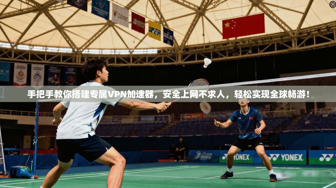 手把手教你搭建专属VPN加速器，安全上网不求人，轻松实现全球畅游！