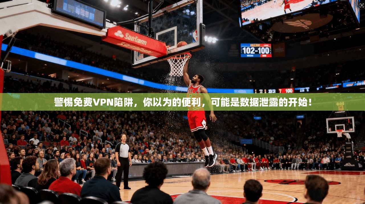 警惕免费VPN陷阱,你以为的便利,可能是数据泄露的开始!