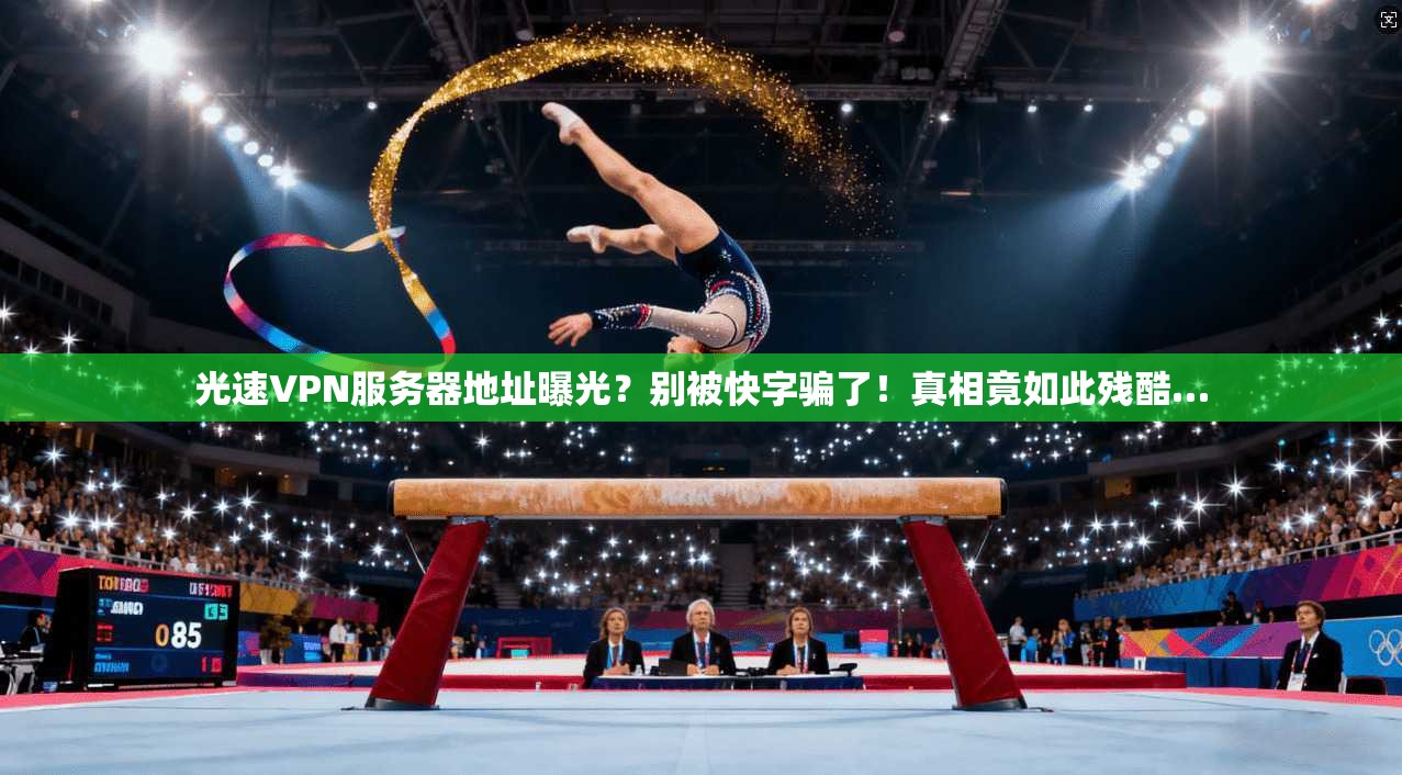 光速VPN服务器地址曝光?别被快字骗了!真相竟如此残酷…