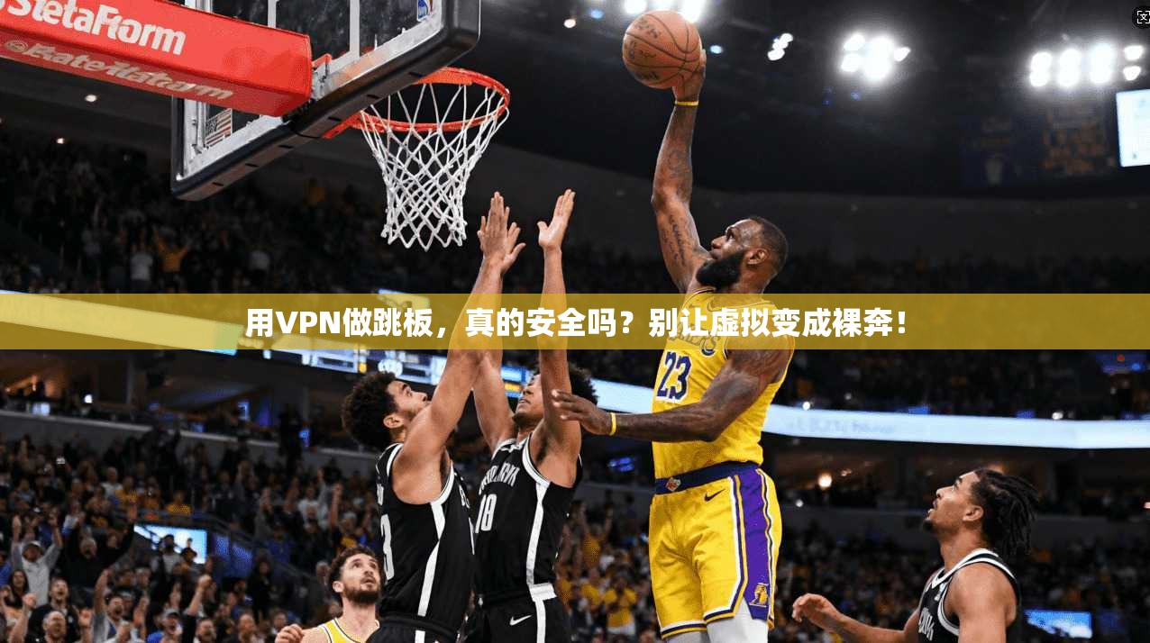 用VPN做跳板，真的安全吗？别让虚拟变成裸奔！