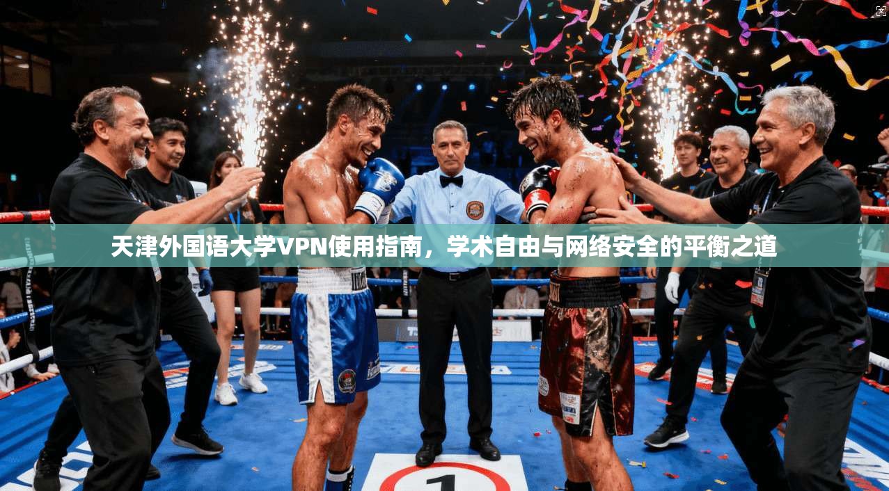 天津外国语大学VPN使用指南,学术自由与网络安全的平衡之道