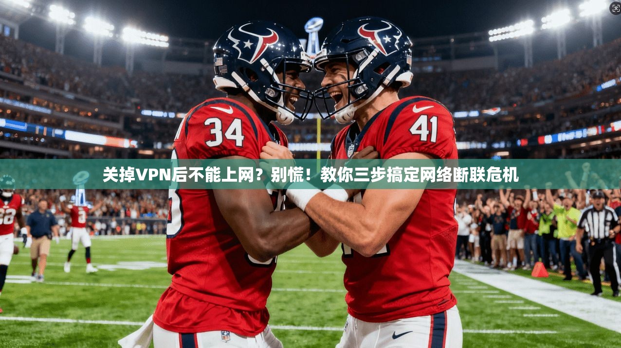关掉VPN后不能上网？别慌！教你三步搞定网络断联危机