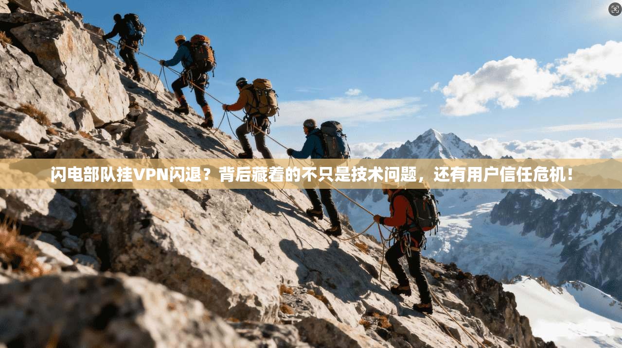 闪电部队挂VPN闪退?背后藏着的不只是技术问题,还有用户信任危机!