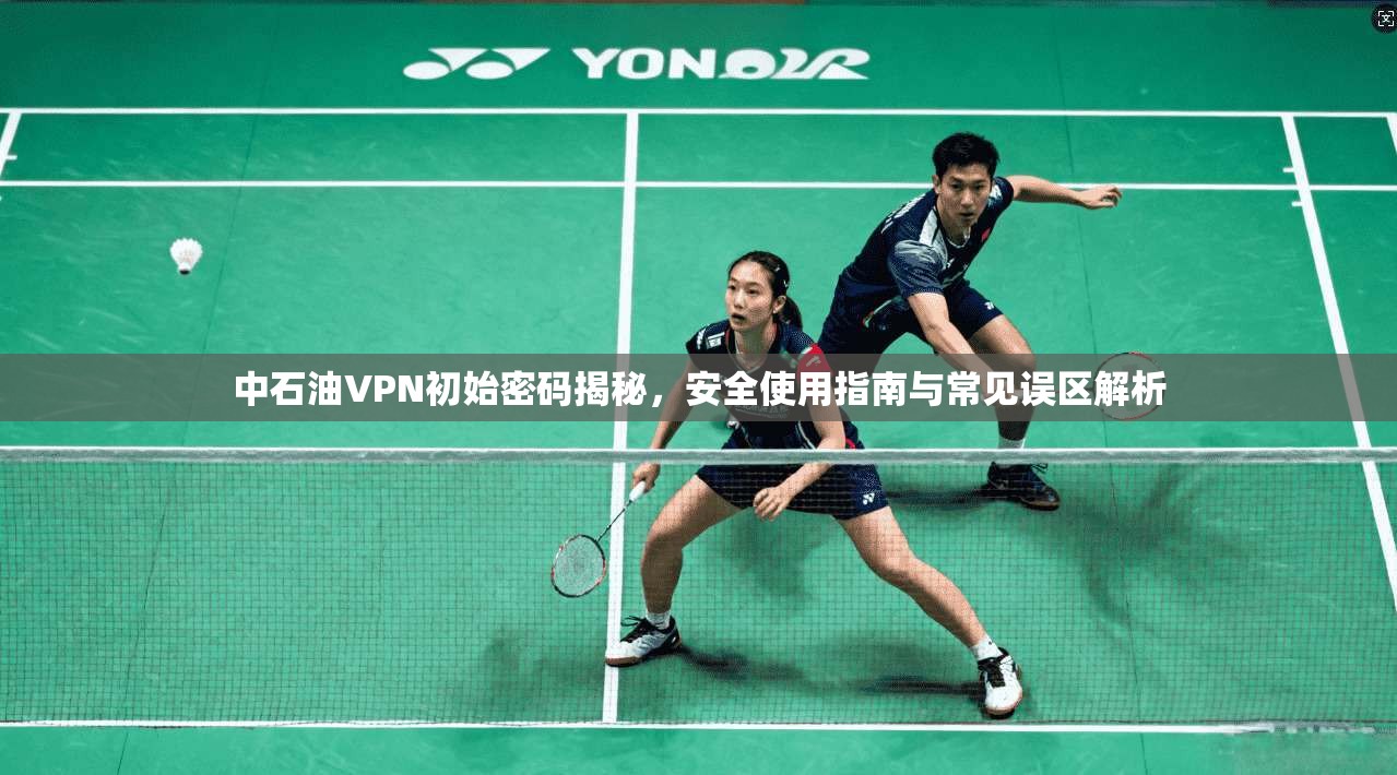 中石油VPN初始密码揭秘,安全使用指南与常见误区解析