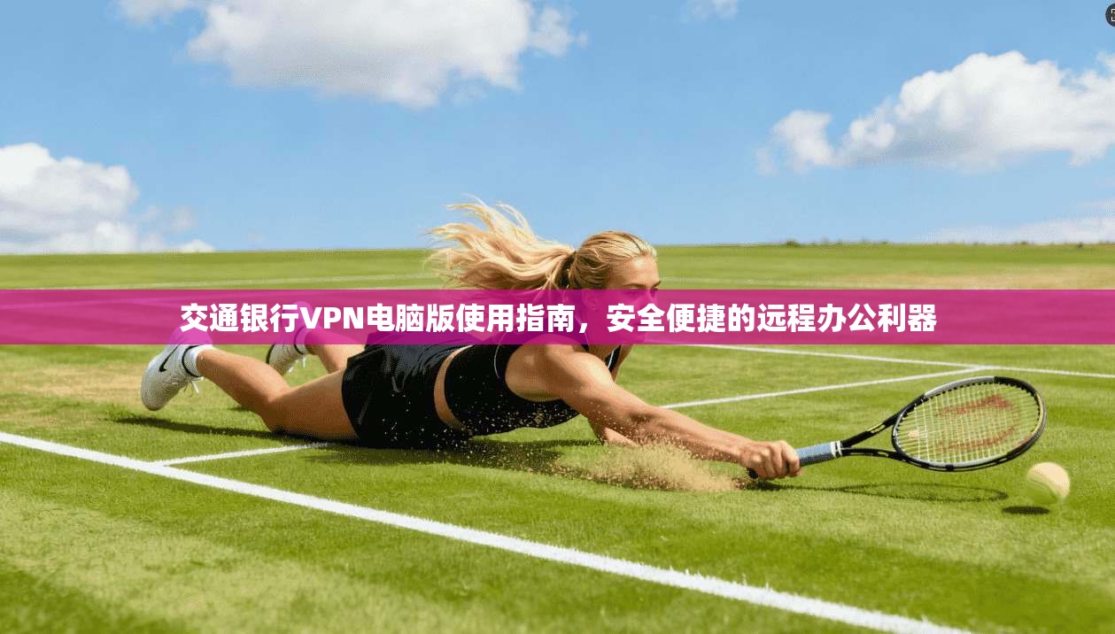 交通银行VPN电脑版使用指南,安全便捷的远程办公利器