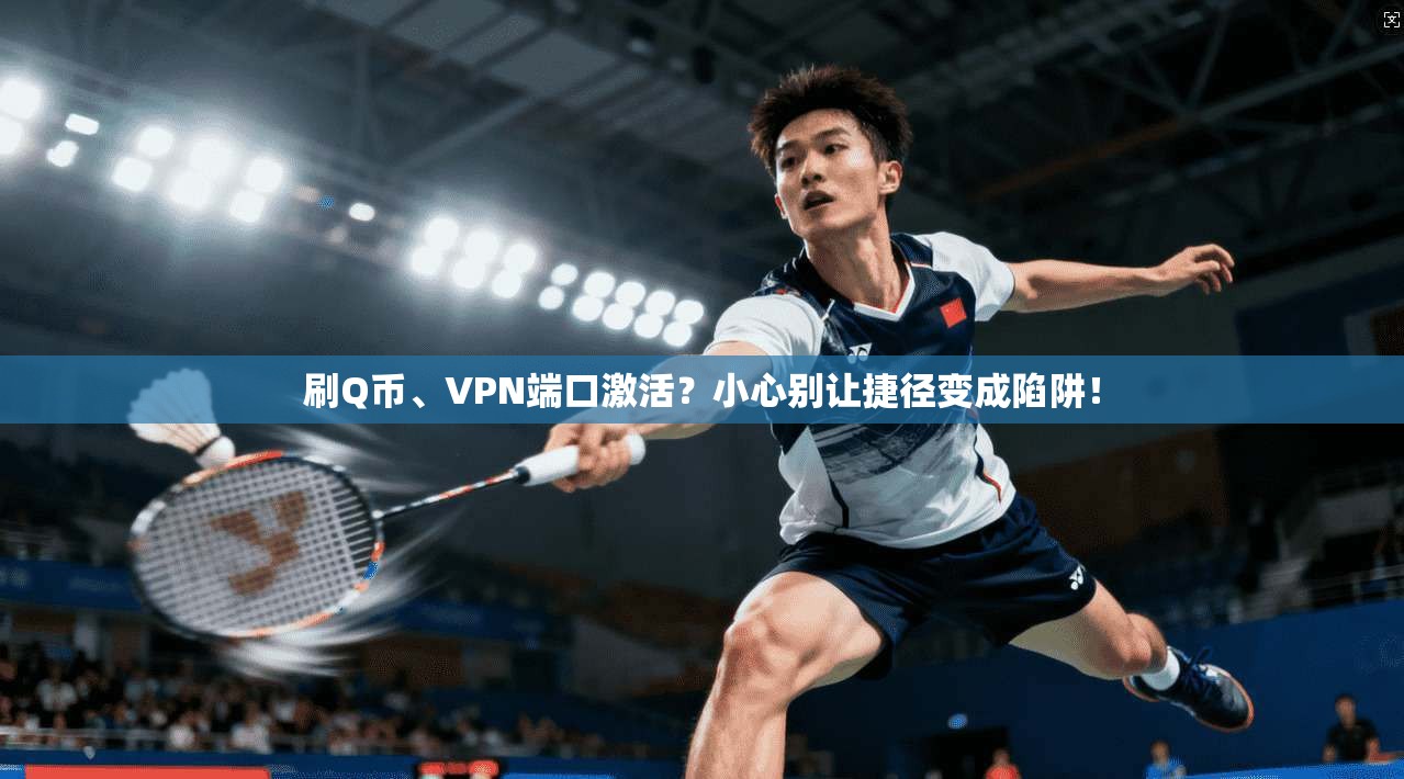 刷Q币、VPN端口激活？小心别让捷径变成陷阱！