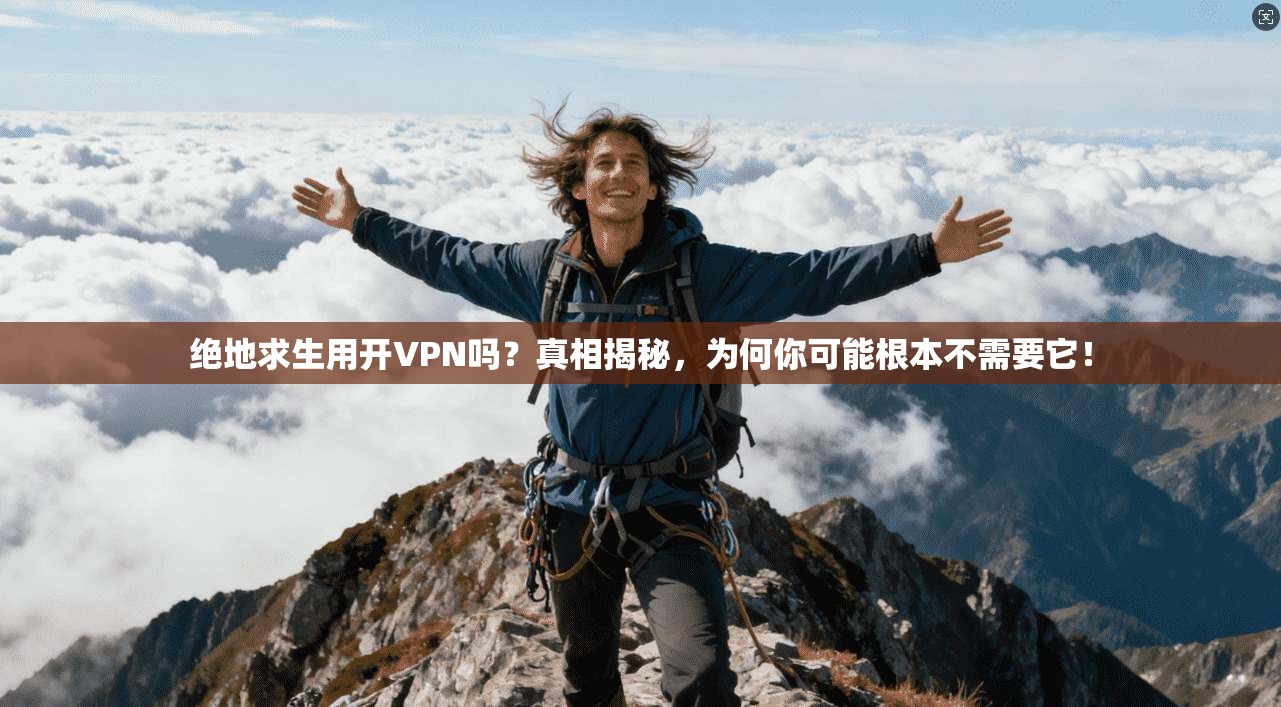 绝地求生用开VPN吗?真相揭秘,为何你可能根本不需要它!