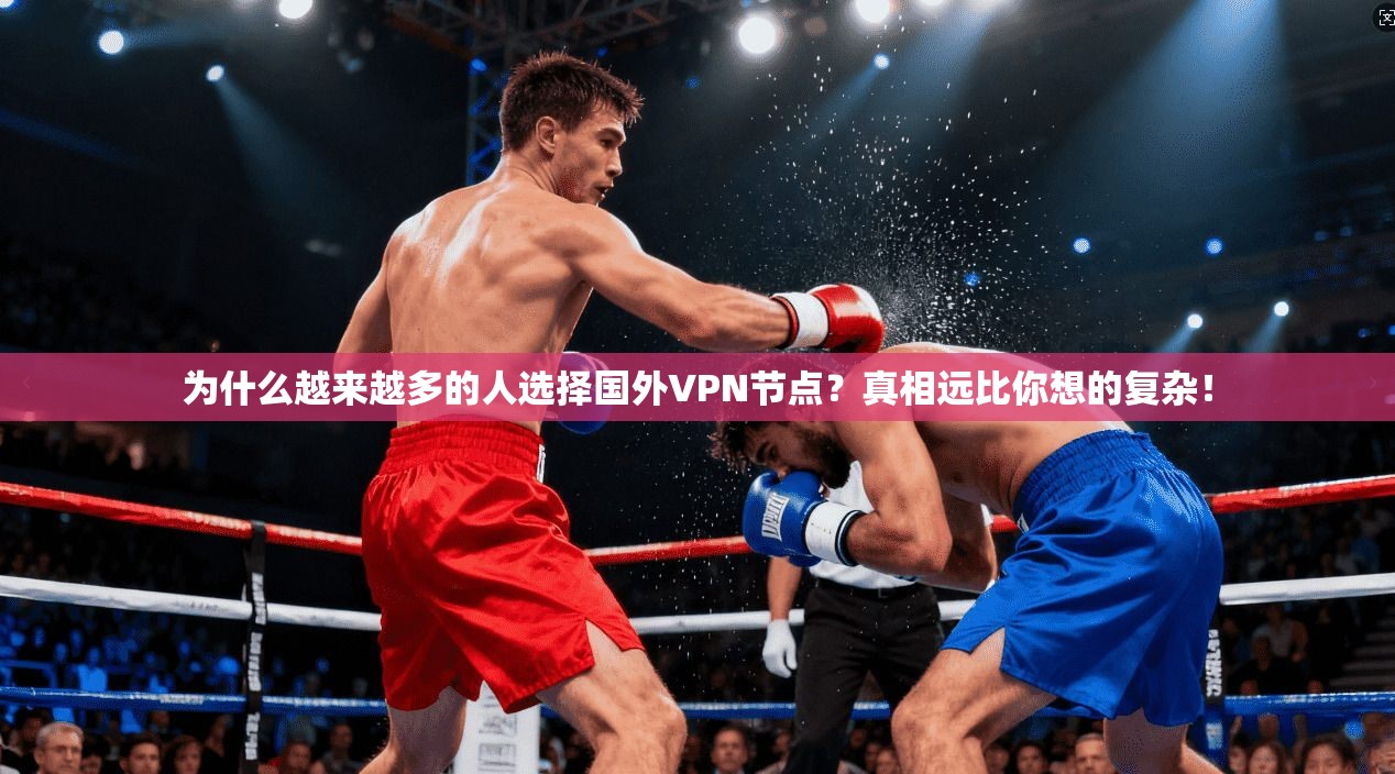 为什么越来越多的人选择国外VPN节点？真相远比你想的复杂！